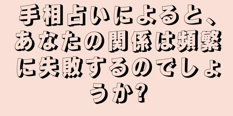 手相占いによると、あなたの関係は頻繁に失敗するのでしょうか?