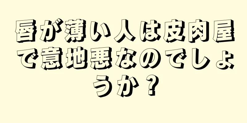 唇が薄い人は皮肉屋で意地悪なのでしょうか？