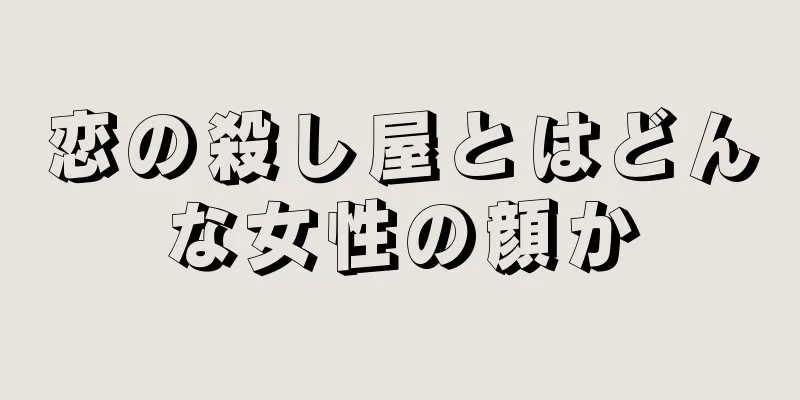 恋の殺し屋とはどんな女性の顔か