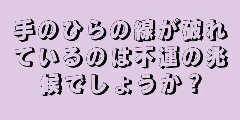 手のひらの線が破れているのは不運の兆候でしょうか？