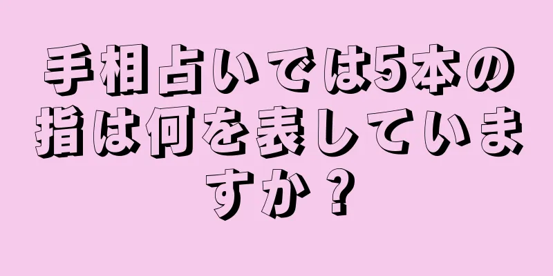 手相占いでは5本の指は何を表していますか？