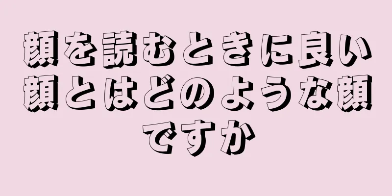 顔を読むときに良い顔とはどのような顔ですか