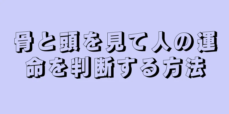 骨と頭を見て人の運命を判断する方法