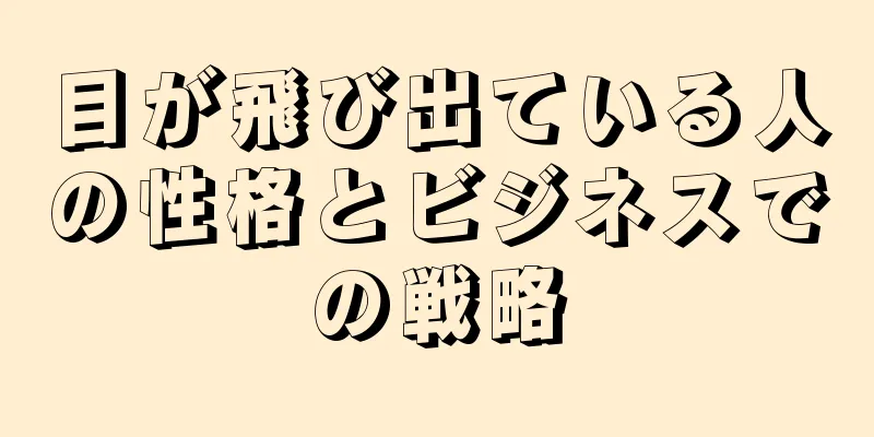 目が飛び出ている人の性格とビジネスでの戦略