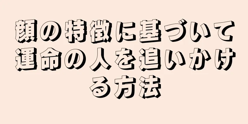 顔の特徴に基づいて運命の人を追いかける方法