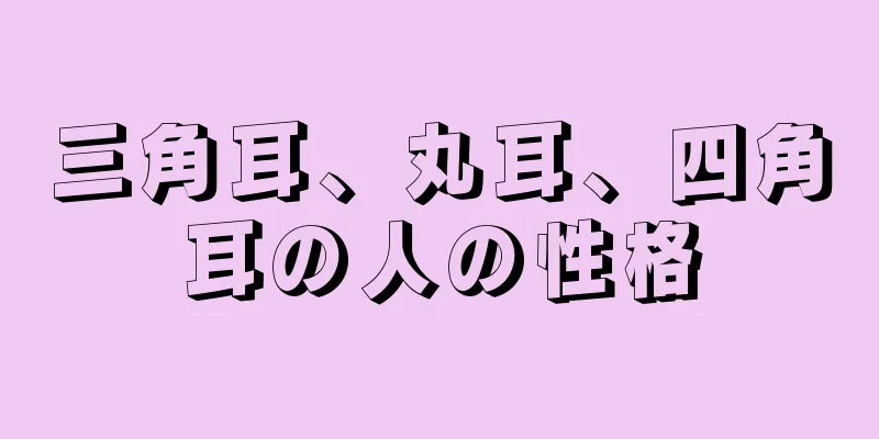 三角耳、丸耳、四角耳の人の性格