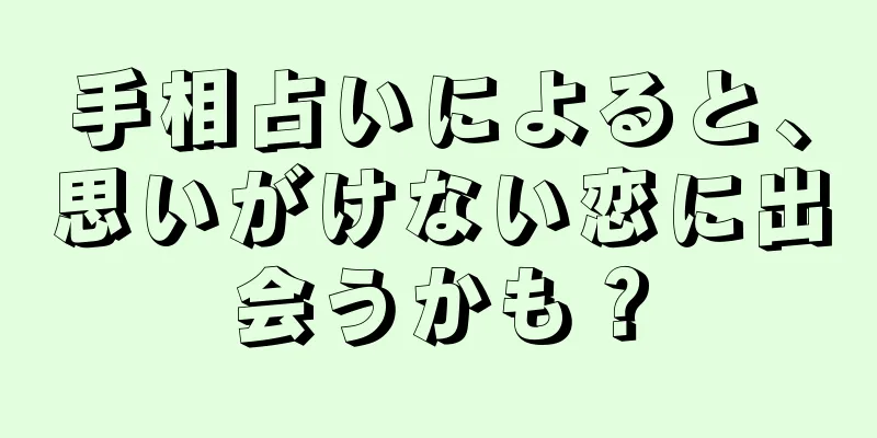 手相占いによると、思いがけない恋に出会うかも？