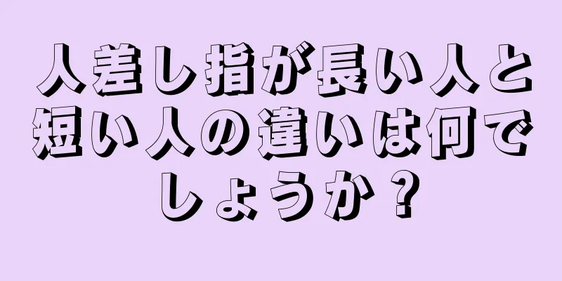 人差し指が長い人と短い人の違いは何でしょうか？