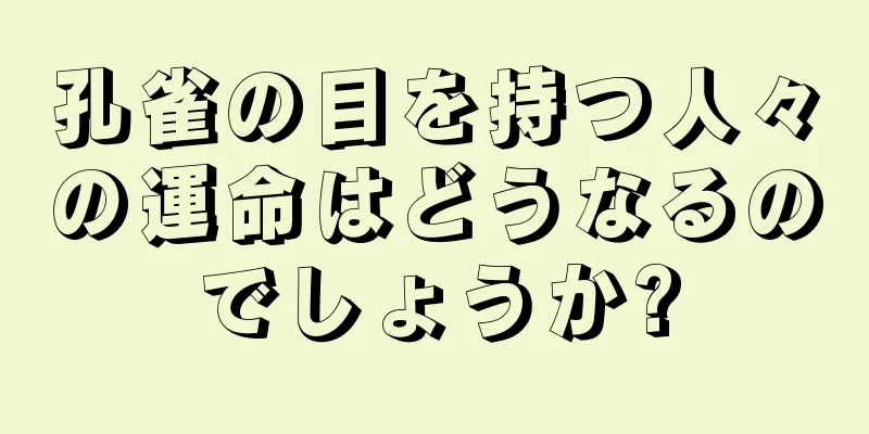 孔雀の目を持つ人々の運命はどうなるのでしょうか?