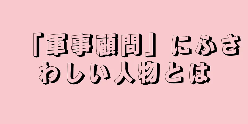 「軍事顧問」にふさわしい人物とは