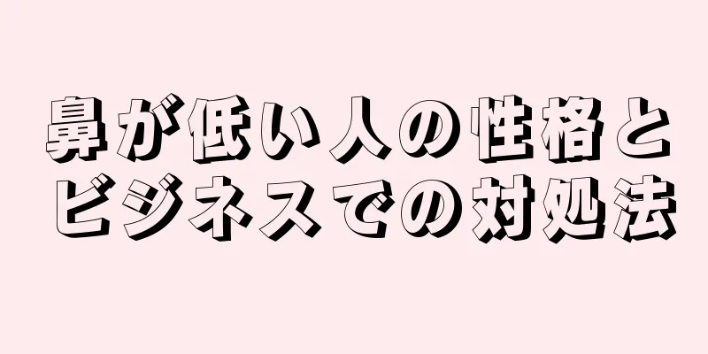 鼻が低い人の性格とビジネスでの対処法