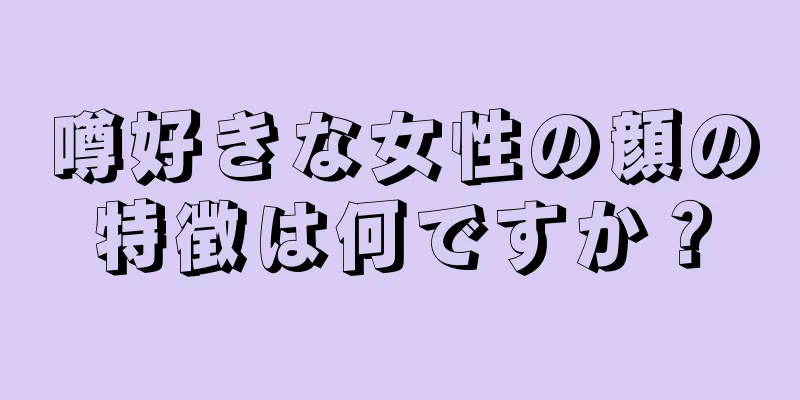 噂好きな女性の顔の特徴は何ですか？