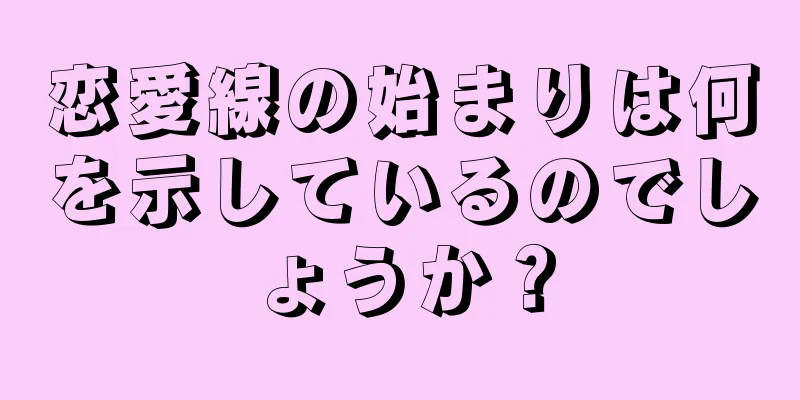 恋愛線の始まりは何を示しているのでしょうか？