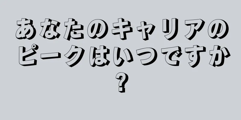 あなたのキャリアのピークはいつですか?