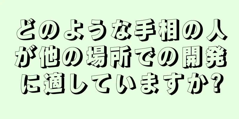 どのような手相の人が他の場所での開発に適していますか?