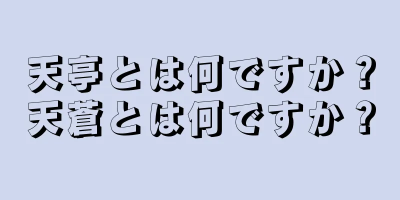 天亭とは何ですか？天蒼とは何ですか？