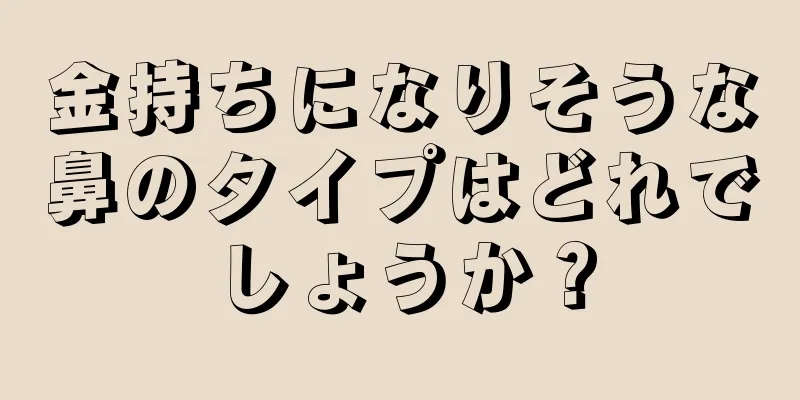 金持ちになりそうな鼻のタイプはどれでしょうか？