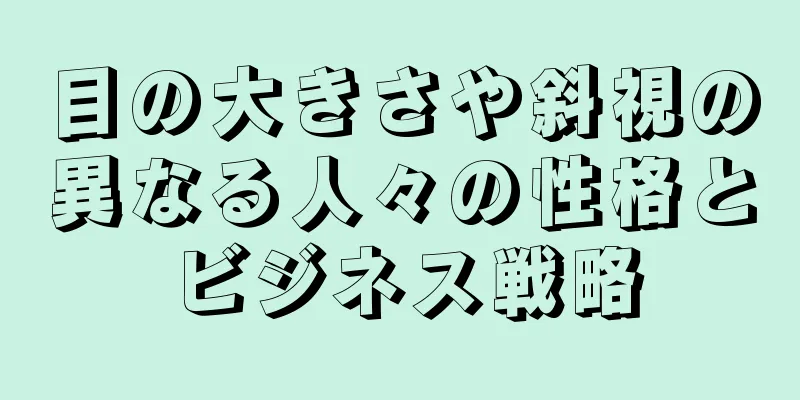 目の大きさや斜視の異なる人々の性格とビジネス戦略