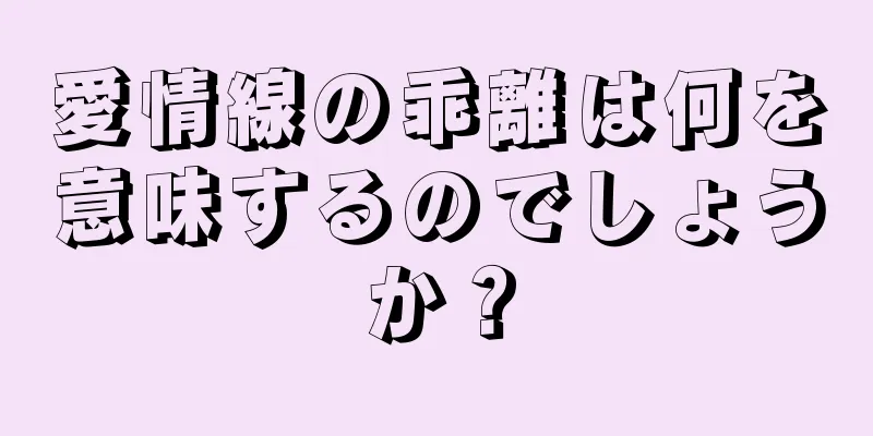 愛情線の乖離は何を意味するのでしょうか？