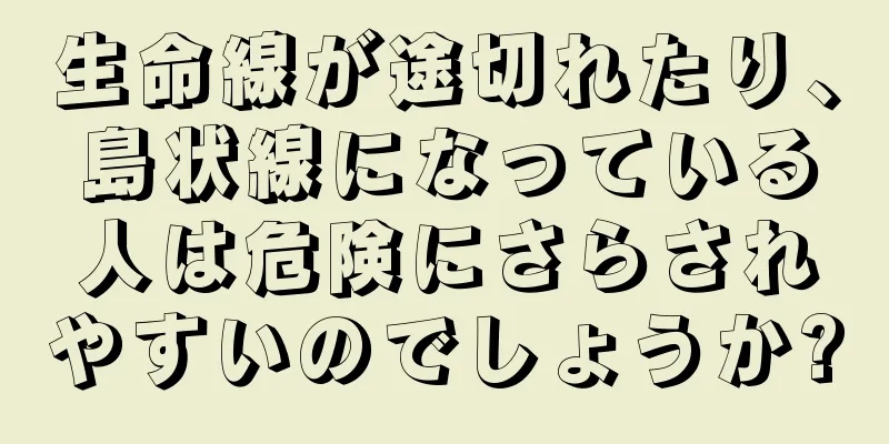 生命線が途切れたり、島状線になっている人は危険にさらされやすいのでしょうか?