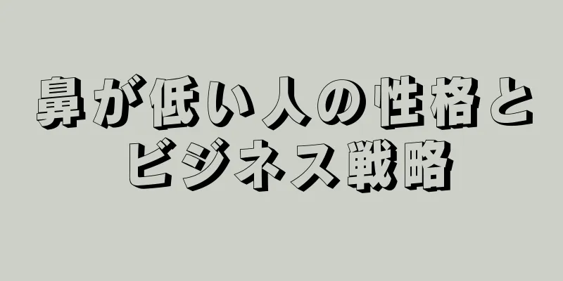 鼻が低い人の性格とビジネス戦略