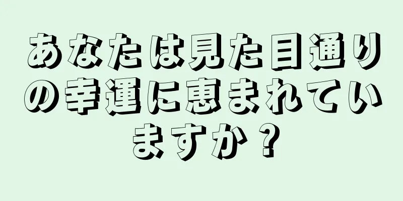 あなたは見た目通りの幸運に恵まれていますか？