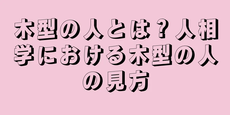 木型の人とは？人相学における木型の人の見方