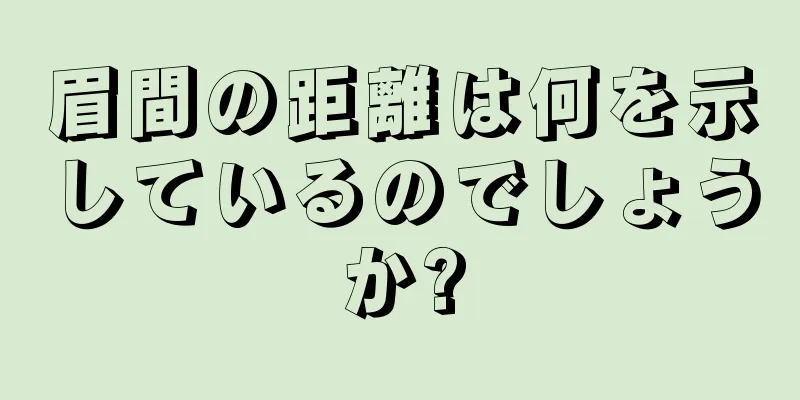 眉間の距離は何を示しているのでしょうか?