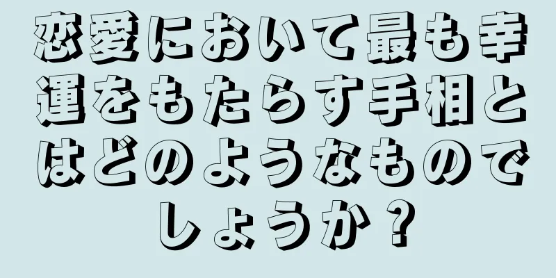 恋愛において最も幸運をもたらす手相とはどのようなものでしょうか？