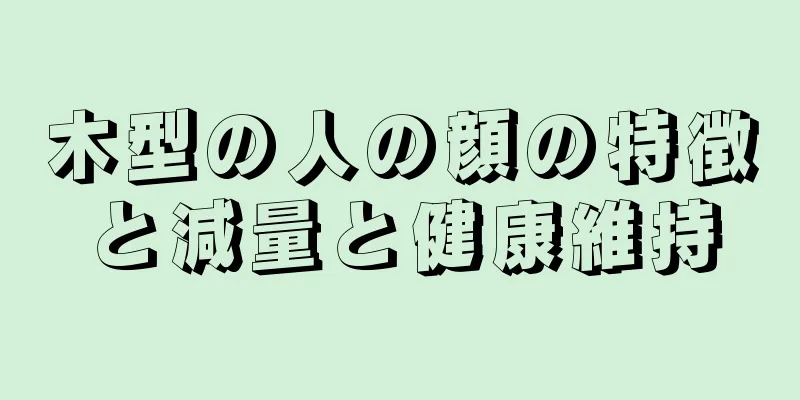 木型の人の顔の特徴と減量と健康維持