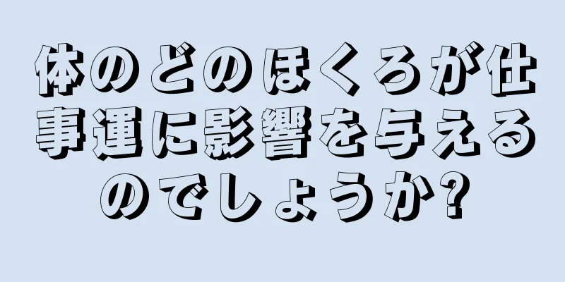 体のどのほくろが仕事運に影響を与えるのでしょうか?