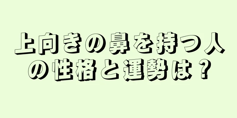 上向きの鼻を持つ人の性格と運勢は？