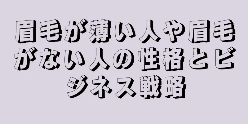 眉毛が薄い人や眉毛がない人の性格とビジネス戦略