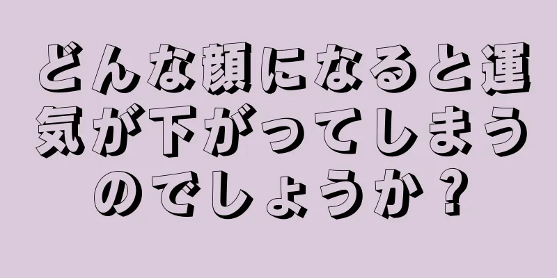 どんな顔になると運気が下がってしまうのでしょうか？