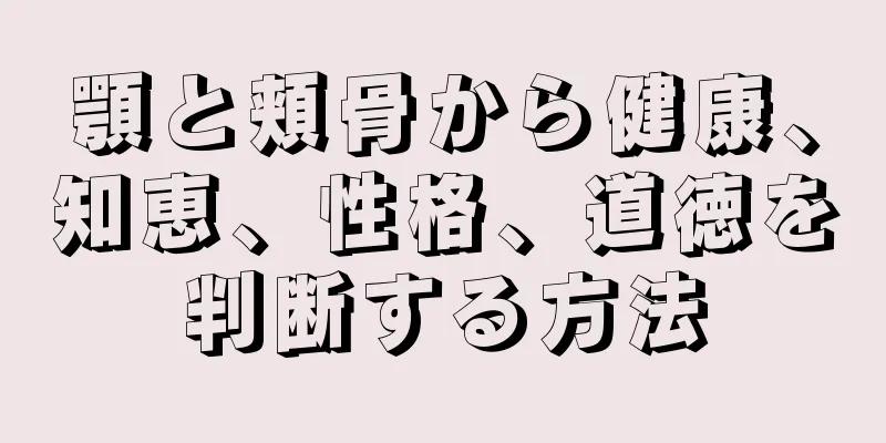 顎と頬骨から健康、知恵、性格、道徳を判断する方法