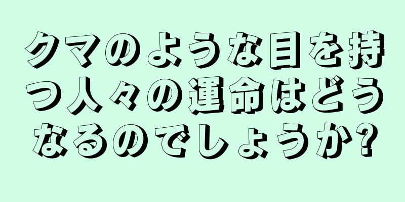 クマのような目を持つ人々の運命はどうなるのでしょうか?