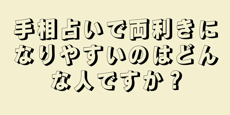 手相占いで両利きになりやすいのはどんな人ですか？