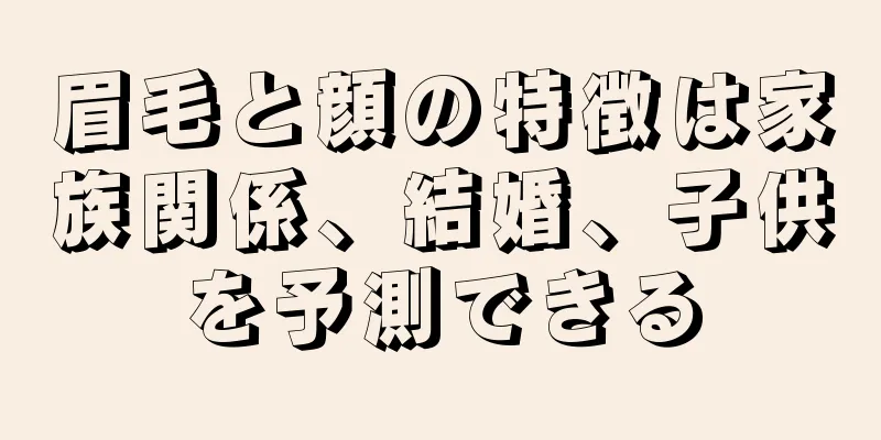 眉毛と顔の特徴は家族関係、結婚、子供を予測できる