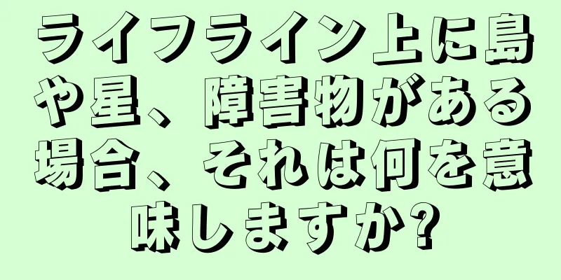 ライフライン上に島や星、障害物がある場合、それは何を意味しますか?