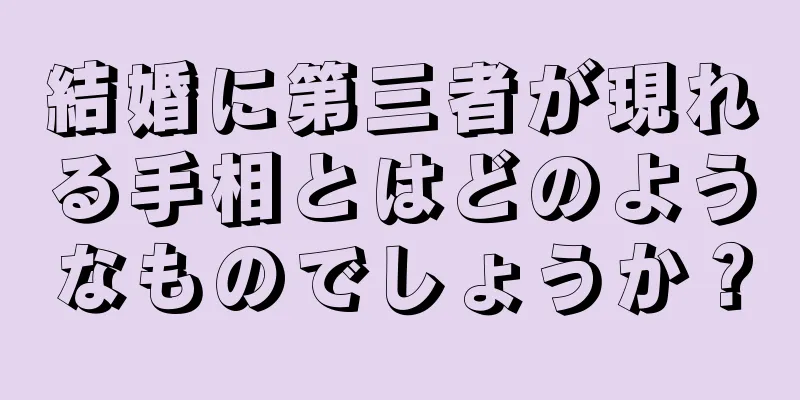 結婚に第三者が現れる手相とはどのようなものでしょうか？