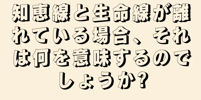 知恵線と生命線が離れている場合、それは何を意味するのでしょうか?