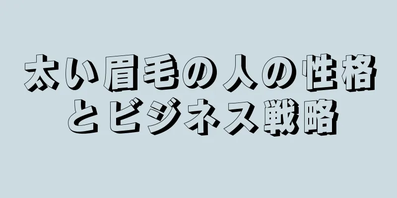 太い眉毛の人の性格とビジネス戦略