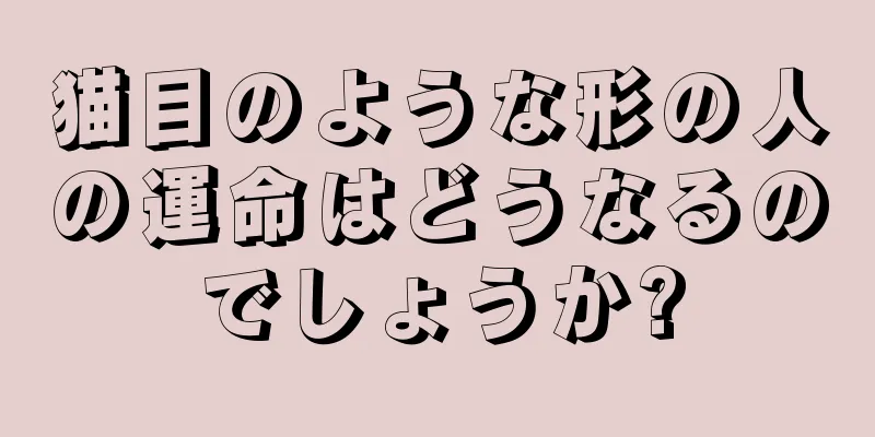 猫目のような形の人の運命はどうなるのでしょうか?