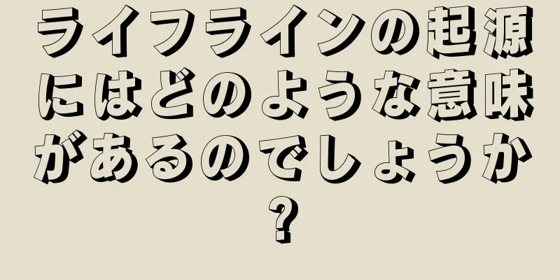 ライフラインの起源にはどのような意味があるのでしょうか?