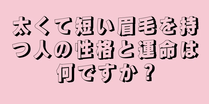 太くて短い眉毛を持つ人の性格と運命は何ですか？