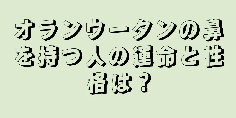 オランウータンの鼻を持つ人の運命と性格は？