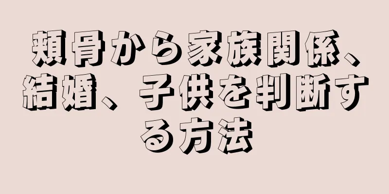 頬骨から家族関係、結婚、子供を判断する方法