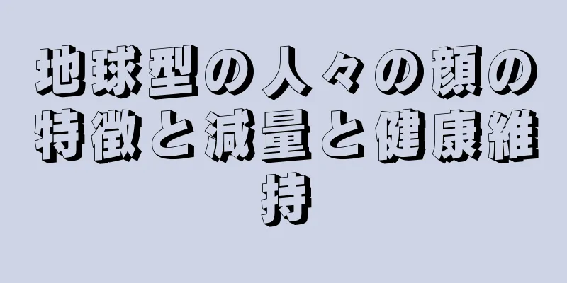 地球型の人々の顔の特徴と減量と健康維持