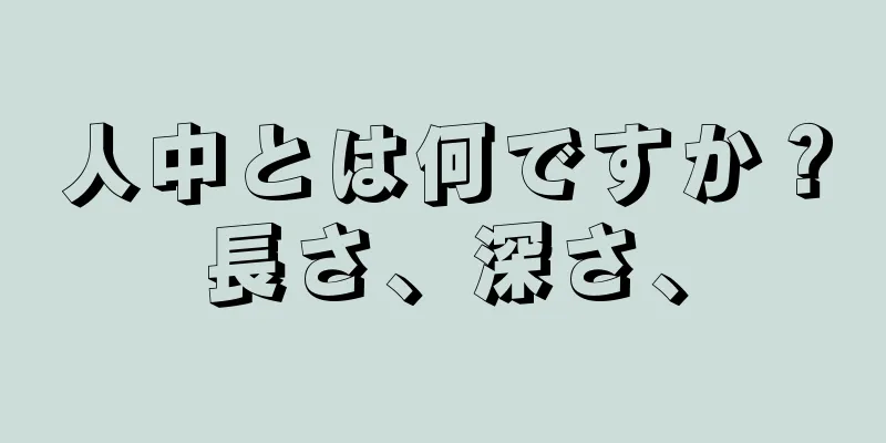 人中とは何ですか？長さ、深さ、