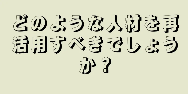 どのような人材を再活用すべきでしょうか？